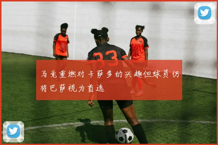 马竞重燃对卡萨多的兴趣但球员仍将巴萨视为首选